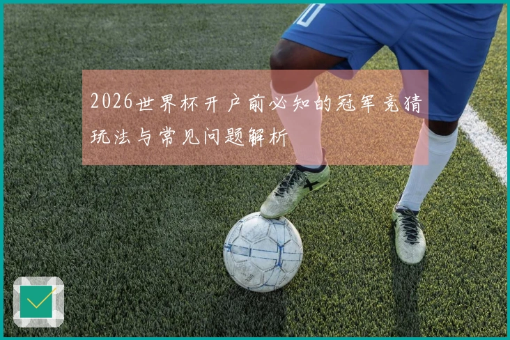 2026世界杯开户前必知的冠军竞猜玩法与常见问题解析