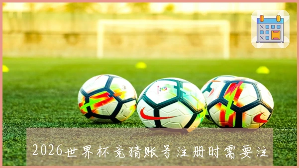 2026世界杯竞猜账号注册时需要注意哪些信息和安全隐患