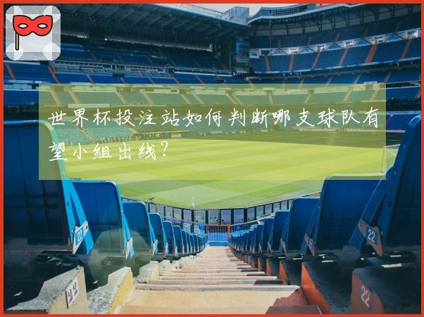 世界杯投注站如何判断哪支球队有望小组出线？