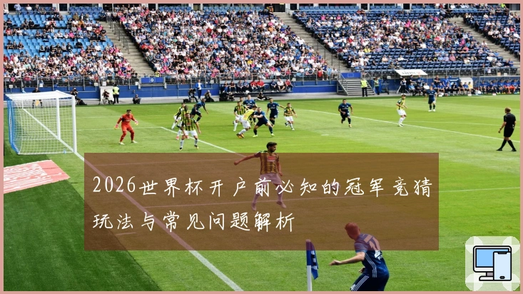 2026世界杯开户前必知的冠军竞猜玩法与常见问题解析